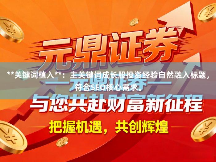 **关键词植入**：主关键词成长股投资经验自然融入标题，符合SEO核心需求。