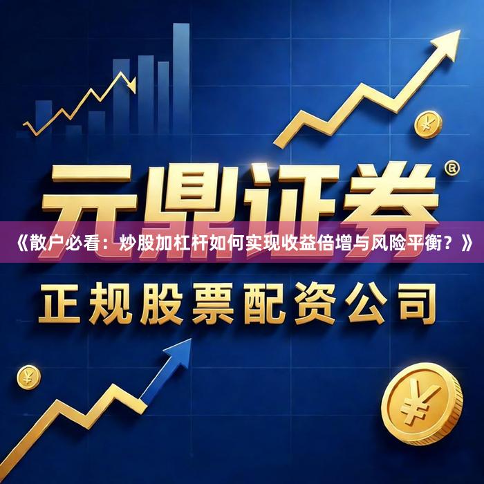 《散户必看：炒股加杠杆如何实现收益倍增与风险平衡？》