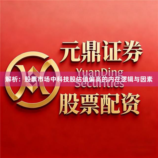 解析：股票市场中科技股估值偏高的内在逻辑与因素