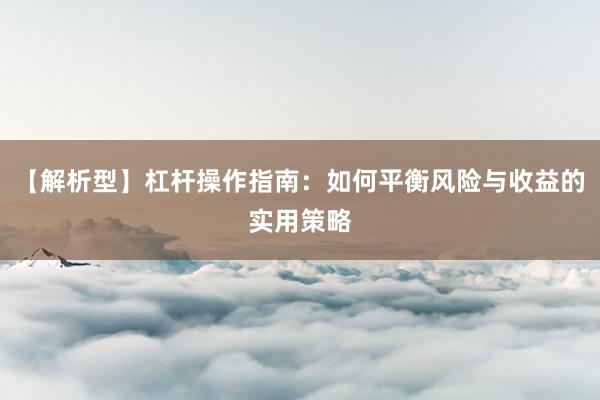 【解析型】杠杆操作指南：如何平衡风险与收益的实用策略