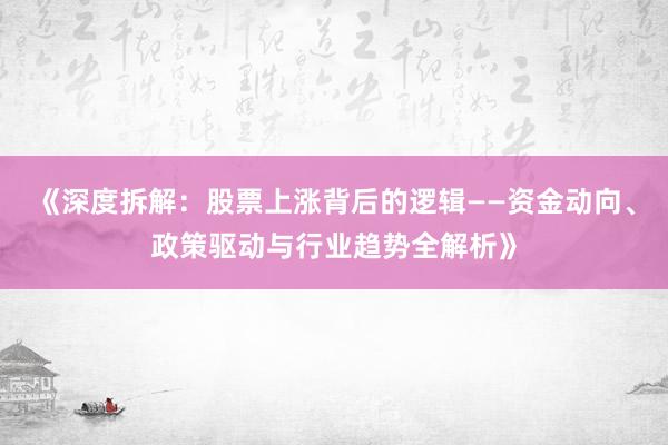 《深度拆解：股票上涨背后的逻辑——资金动向、政策驱动与行业趋势全解析》