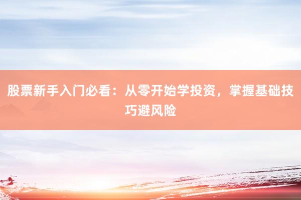 股票新手入门必看：从零开始学投资，掌握基础技巧避风险