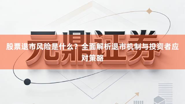 股票退市风险是什么？全面解析退市机制与投资者应对策略