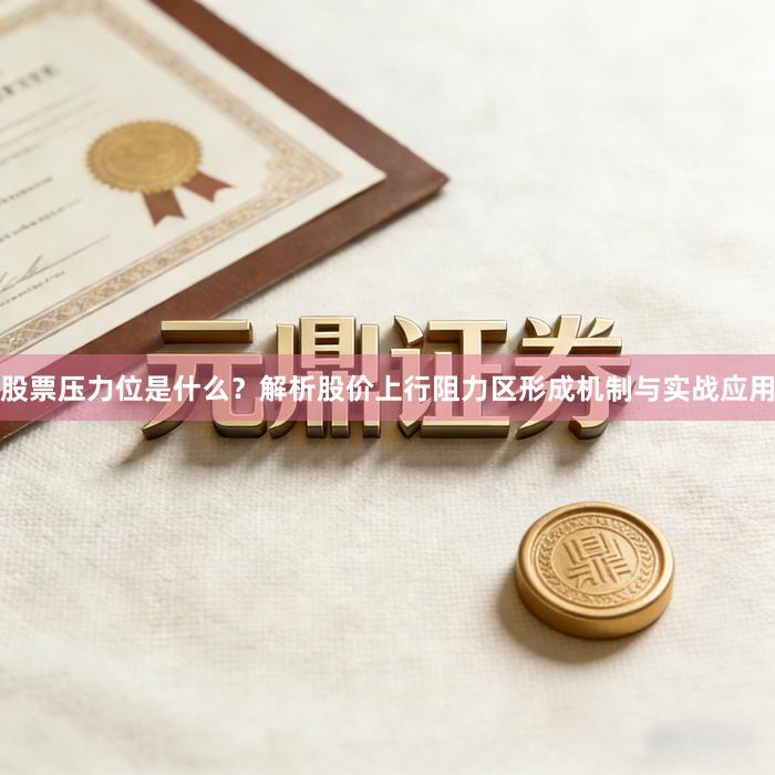 股票压力位是什么？解析股价上行阻力区形成机制与实战应用