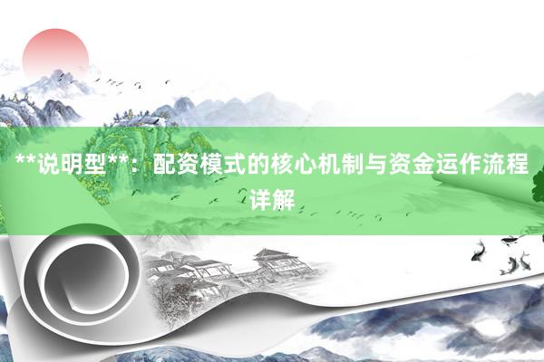 **说明型**：配资模式的核心机制与资金运作流程详解