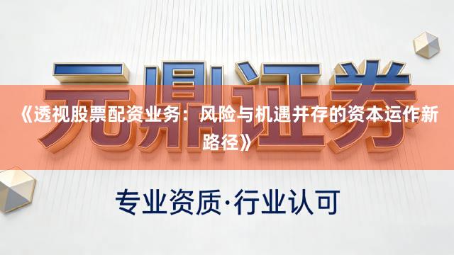 《透视股票配资业务：风险与机遇并存的资本运作新路径》