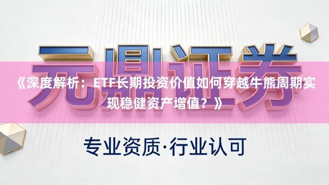 《深度解析：ETF长期投资价值如何穿越牛熊周期实现稳健资产增值？》