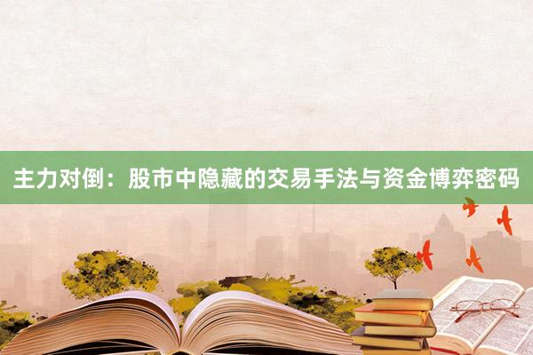 主力对倒：股市中隐藏的交易手法与资金博弈密码