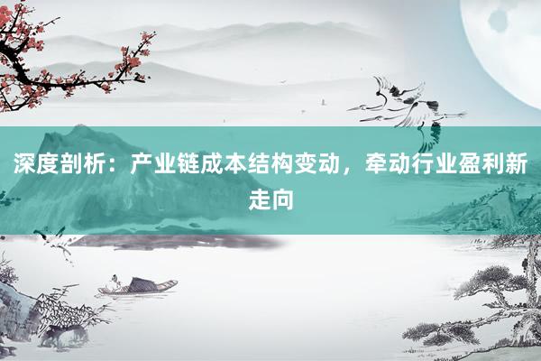 深度剖析：产业链成本结构变动，牵动行业盈利新走向