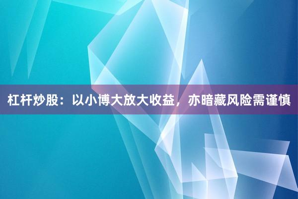 杠杆炒股：以小博大放大收益，亦暗藏风险需谨慎
