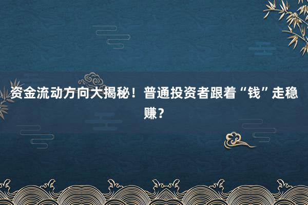 资金流动方向大揭秘！普通投资者跟着“钱”走稳赚？