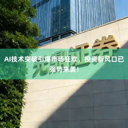 AI技术突破引爆市场狂欢，投资新风口已强势来袭！