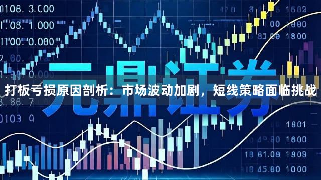 打板亏损原因剖析：市场波动加剧，短线策略面临挑战