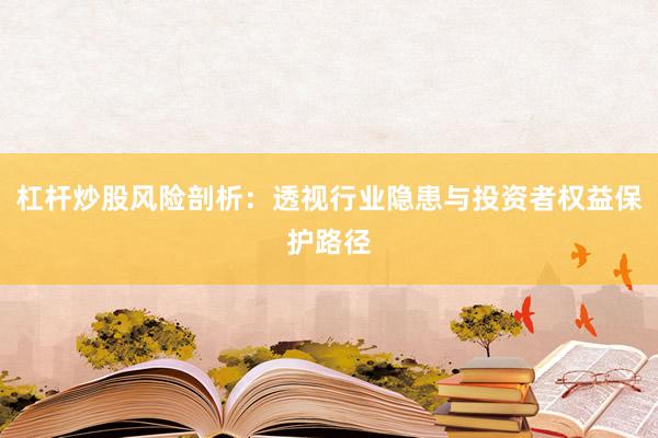 杠杆炒股风险剖析：透视行业隐患与投资者权益保护路径