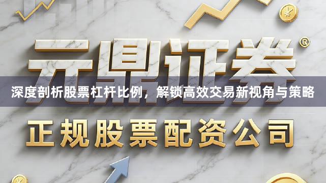深度剖析股票杠杆比例，解锁高效交易新视角与策略