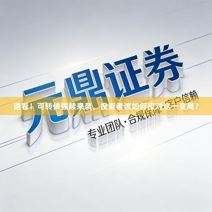 速看！可转债强赎来袭，投资者该如何应对这一变局？