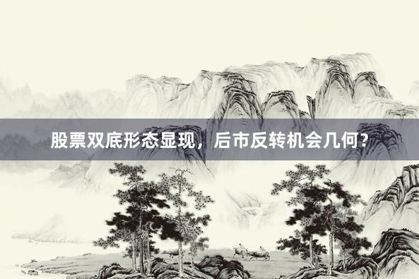 股票双底形态显现，后市反转机会几何？