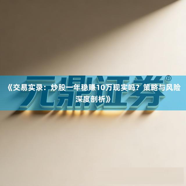 《交易实录：炒股一年稳赚10万现实吗？策略与风险深度剖析》