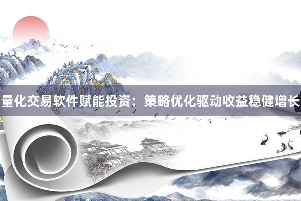 量化交易软件赋能投资：策略优化驱动收益稳健增长