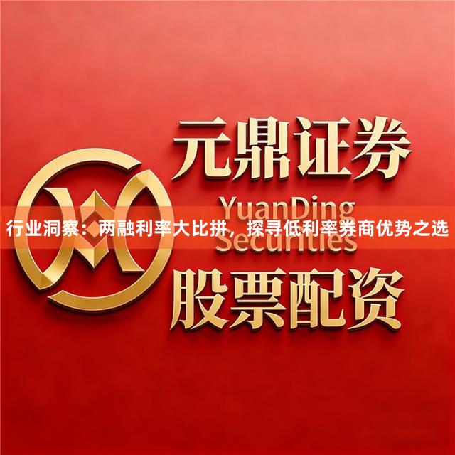 行业洞察：两融利率大比拼，探寻低利率券商优势之选