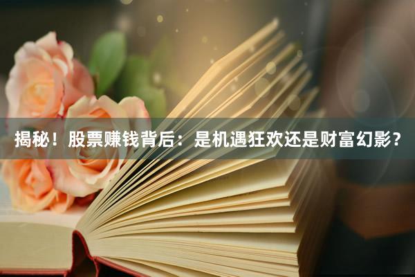 揭秘！股票赚钱背后：是机遇狂欢还是财富幻影？