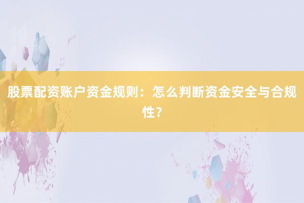 股票配资账户资金规则：怎么判断资金安全与合规性？