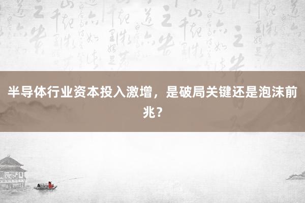 半导体行业资本投入激增，是破局关键还是泡沫前兆？