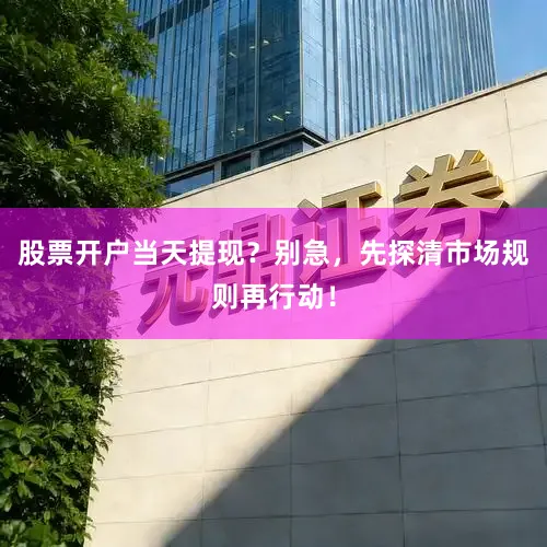 股票开户当天提现？别急，先探清市场规则再行动！