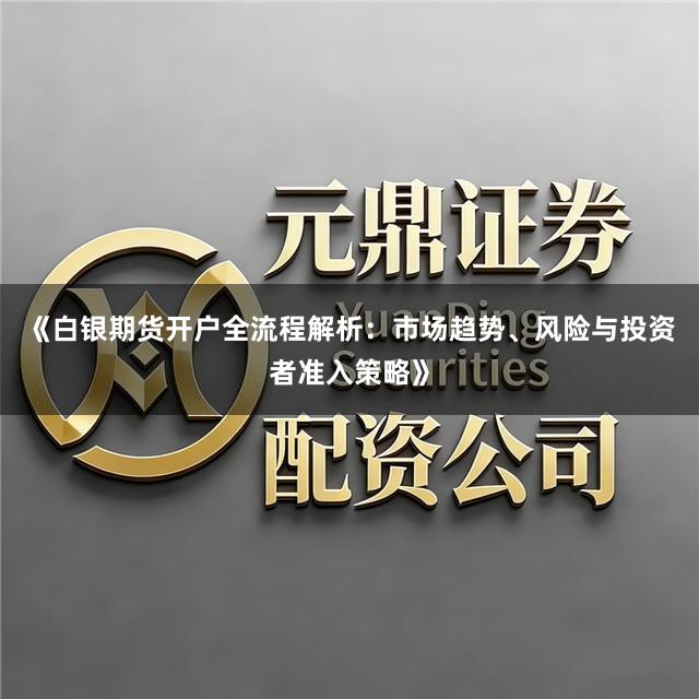 《白银期货开户全流程解析：市场趋势、风险与投资者准入策略》