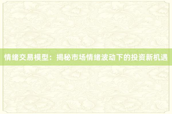 情绪交易模型：揭秘市场情绪波动下的投资新机遇