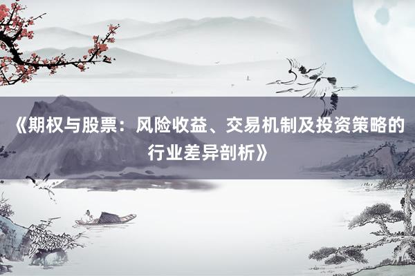 《期权与股票：风险收益、交易机制及投资策略的行业差异剖析》