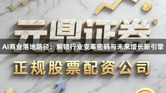 AI商业落地路径：解锁行业变革密码与未来增长新引擎