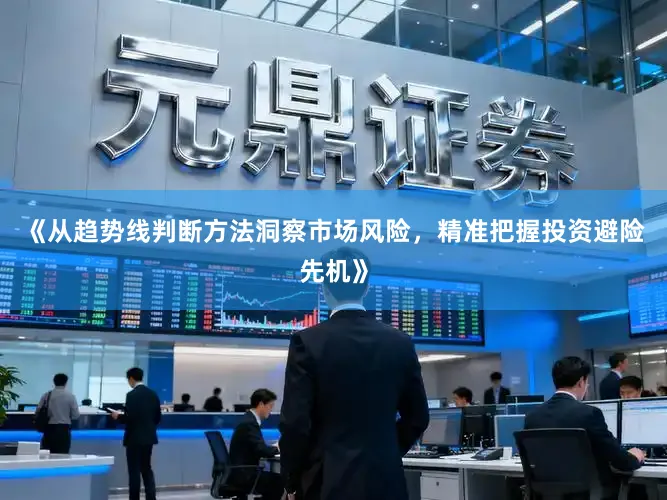 《从趋势线判断方法洞察市场风险，精准把握投资避险先机》