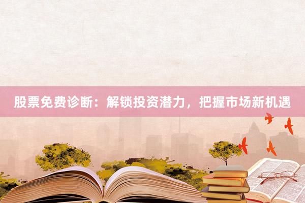 股票免费诊断：解锁投资潜力，把握市场新机遇