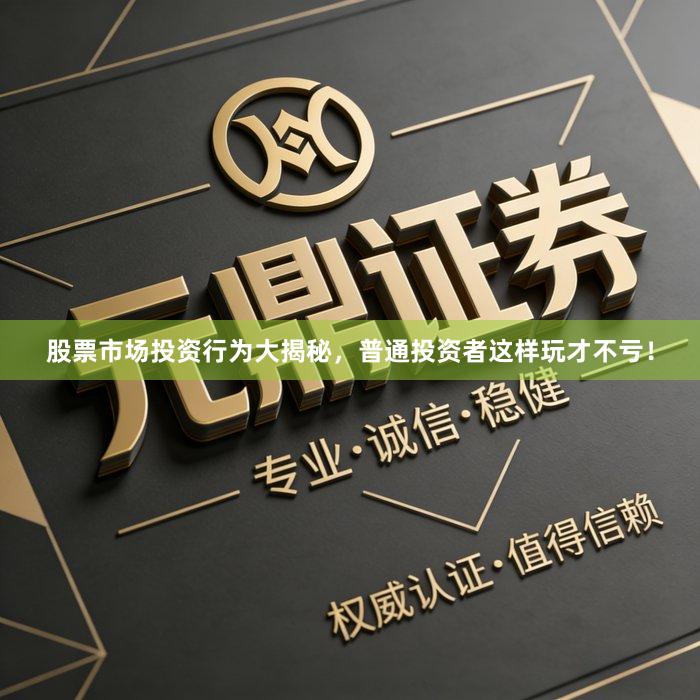 股票市场投资行为大揭秘，普通投资者这样玩才不亏！