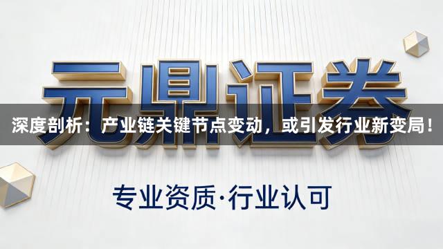 深度剖析:产业链关键节点变动,或引发行业新变局!