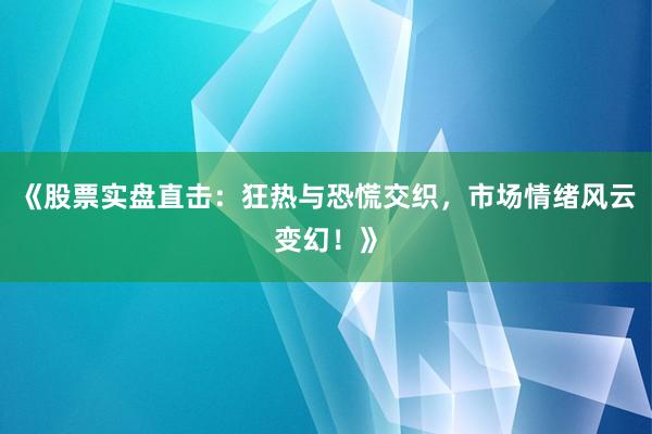 《股票实盘直击：狂热与恐慌交织，市场情绪风云变幻！》