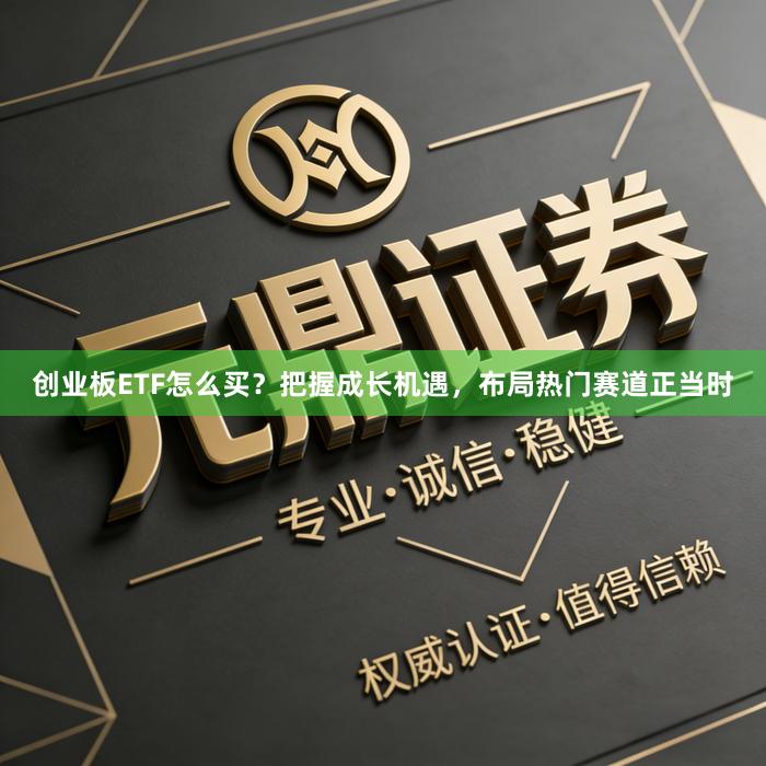 创业板ETF怎么买？把握成长机遇，布局热门赛道正当时