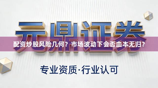 配资炒股风险几何?市场波动下会否血本无归?
