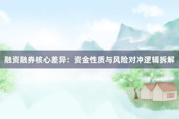 融资融券核心差异：资金性质与风险对冲逻辑拆解