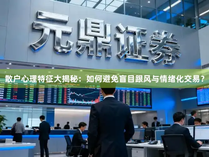 散户心理特征大揭秘：如何避免盲目跟风与情绪化交易？